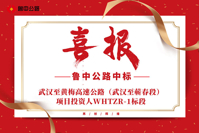 喜報：魯中公路中標(biāo)武漢至黃梅高速公路（武漢至蘄春段）項(xiàng)目投資人WHTZR-1標(biāo)段
